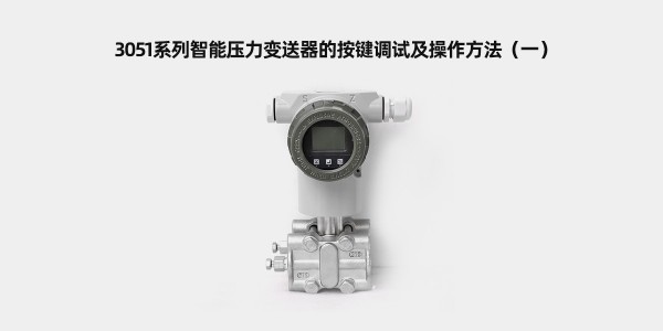 3051系列智能压力变送器的按键调试及操作方法（一）