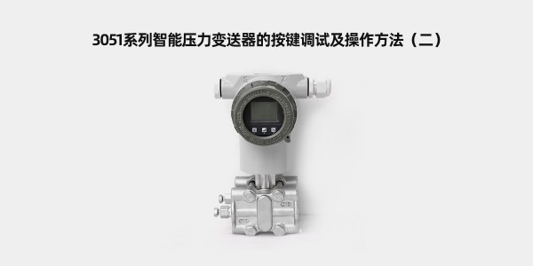 3051系列智能压力变送器的按键调试及操作方法（二）