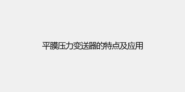 平膜压力变送器的特点及应用