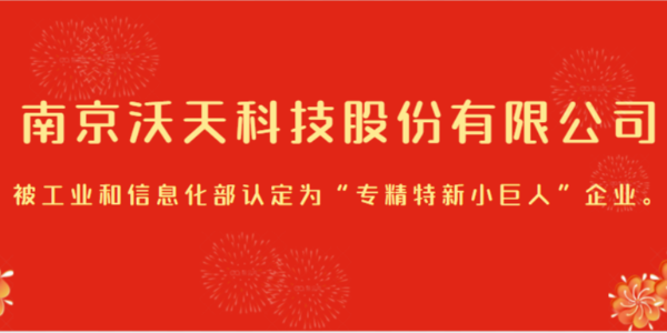 <i style='color:red'>南京沃天科技股份有限公司</i>被工业和信息化部认定为“专精特新小巨人”企业。