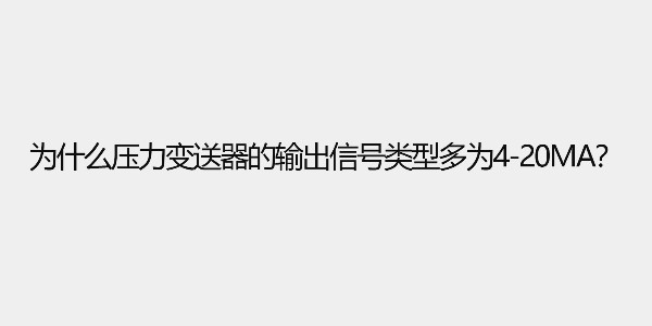 为什么压力变送器的输出信号类型多为4-20ma？